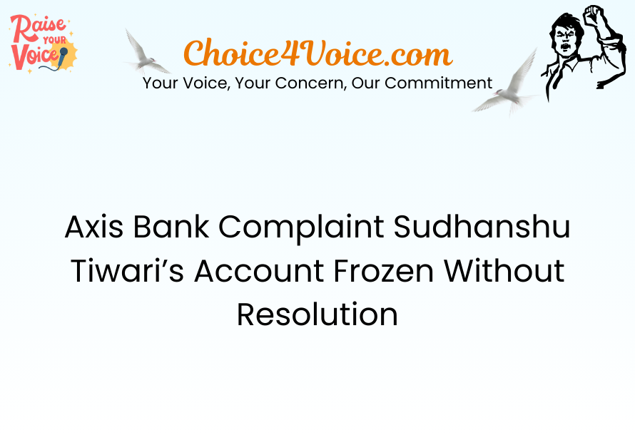 Axis Bank Complaint Sudhanshu Tiwari’s Account Frozen Without Resolution
