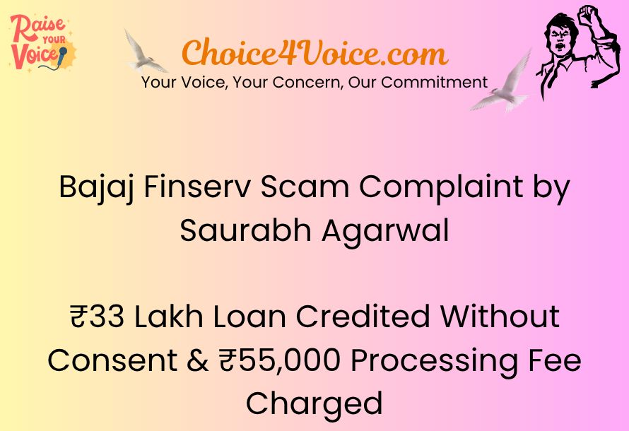 Bajaj Finserv Scam Complaint by Saurabh Agarwal: ₹33 Lakh Loan Credited Without Consent & ₹55,000 Processing Fee Charged