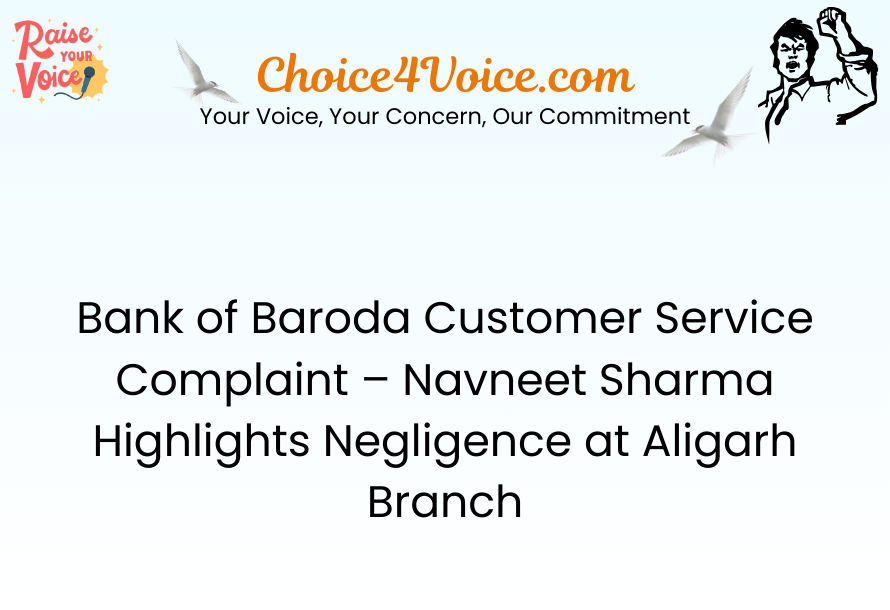 Bank of Baroda Customer Service Complaint – Navneet Sharma Highlights Negligence at Aligarh Branch