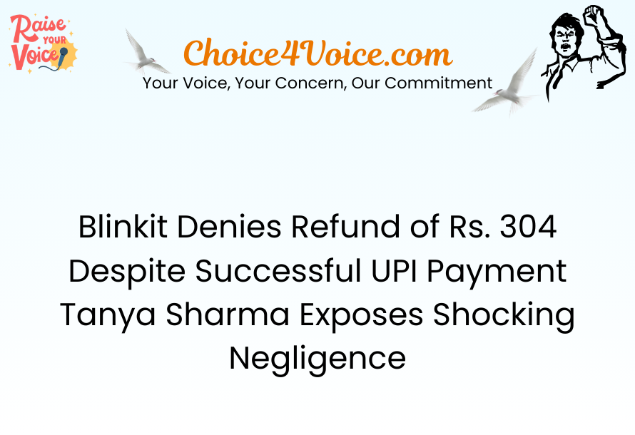 Blinkit Denies Refund of Rs. 304 Despite Successful UPI Payment – Tanya Sharma Exposes Shocking Negligence