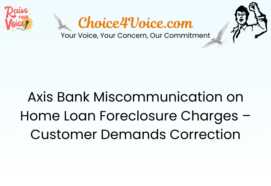 Axis Bank Miscommunication on Home Loan Foreclosure Charges – Customer Demands Correction