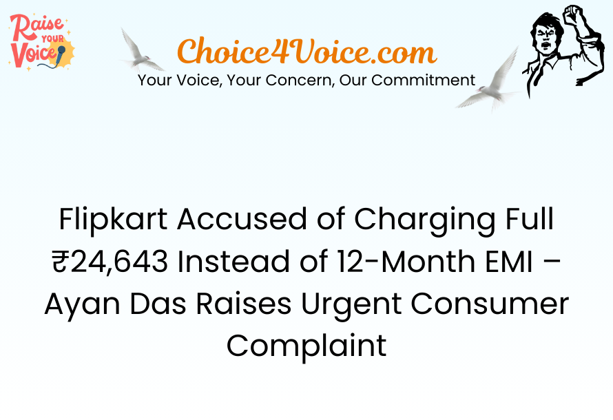 Flipkart Accused of Charging Full ₹24,643 Instead of 12-Month EMI – Ayan Das Raises Urgent Consumer Complaint