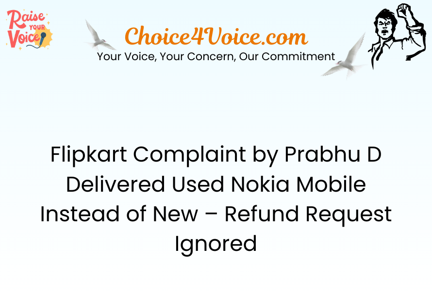 Flipkart Complaint by Prabhu D: Delivered Used Nokia Mobile Instead of New – Refund Request Ignored
