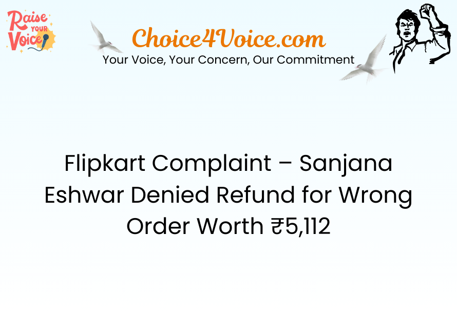 Flipkart Complaint – Sanjana Eshwar Denied Refund for Wrong Order Worth ₹5,112