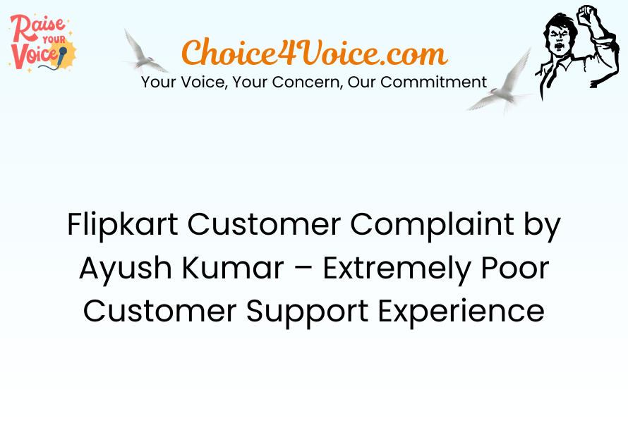 Flipkart Customer Complaint by Ayush Kumar – Extremely Poor Customer Support Experience