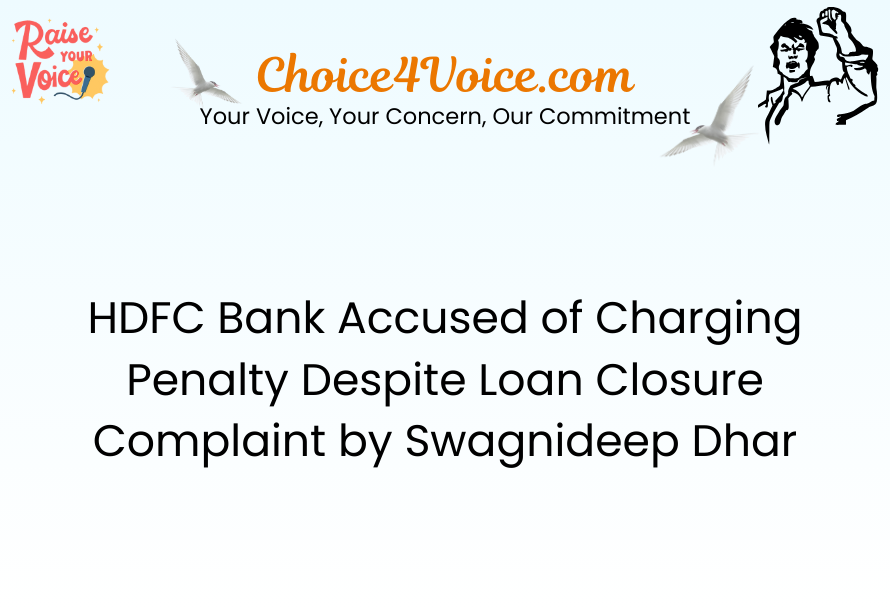 HDFC Bank Accused of Charging Penalty Despite Loan Closure – Complaint by Swagnideep Dhar