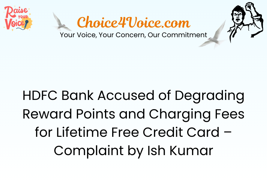 HDFC Bank Accused of Degrading Reward Points and Charging Fees for Lifetime Free Credit Card – Complaint by Ish Kumar