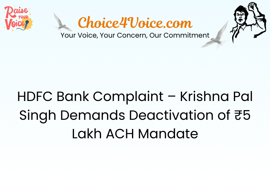 HDFC Bank Complaint – Krishna Pal Singh Demands Deactivation of ₹5 Lakh ACH Mandate