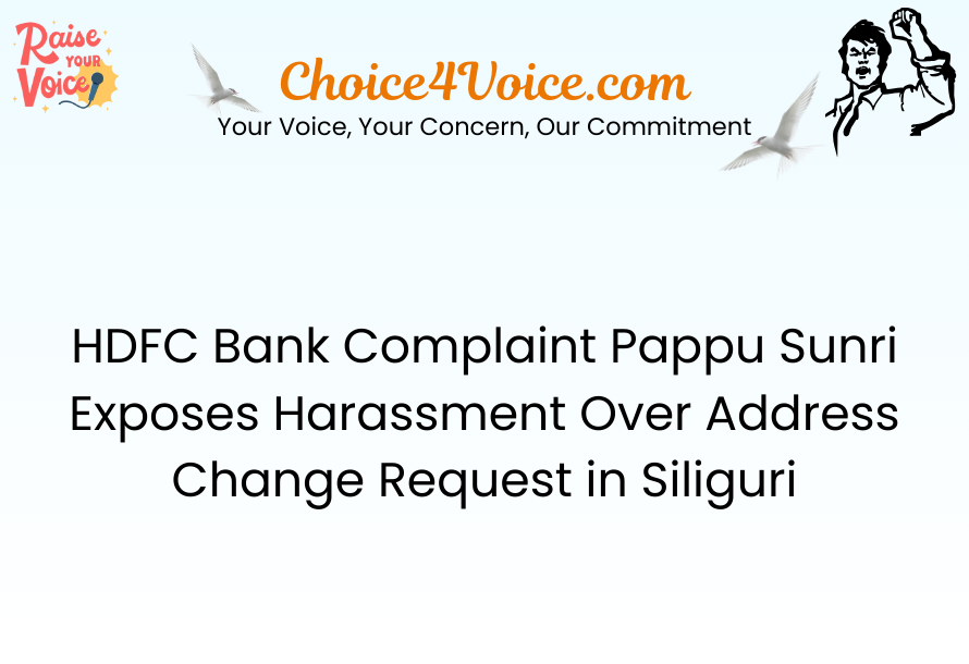 HDFC Bank Complaint – Pappu Sunri Exposes Harassment Over Address Change Request in Siliguri