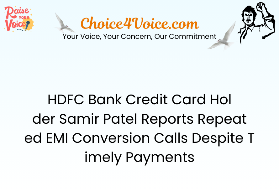 HDFC Bank Credit Card Holder Samir Patel Reports Repeated EMI Conversion Calls Despite Timely Payments