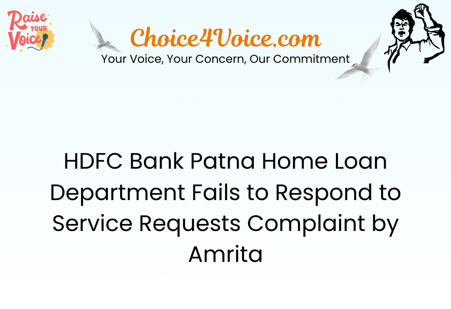 HDFC Bank Patna Home Loan Department Fails to Respond to Service Requests Complaint by Amrita