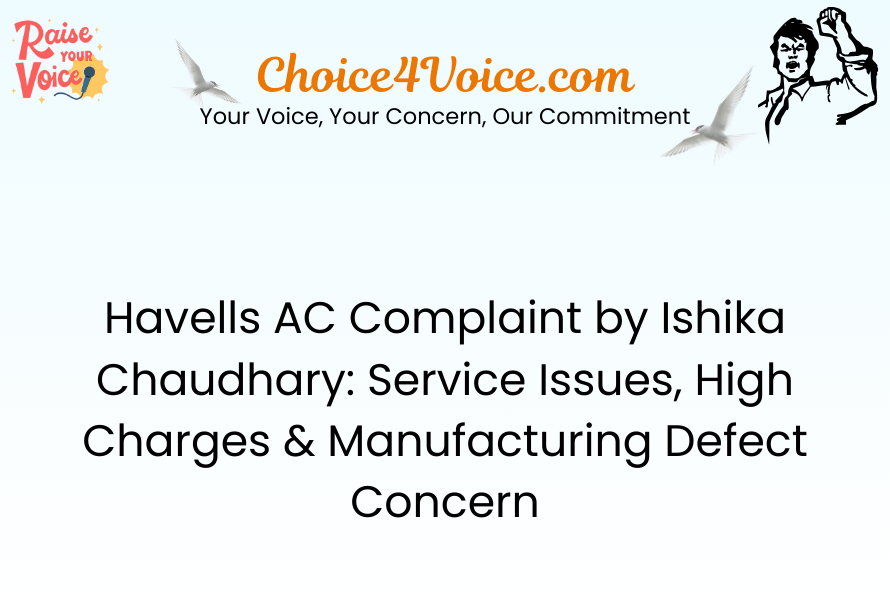 Havells AC Complaint by Ishika Chaudhary Service Issues, High Charges & Manufacturing Defect Concern