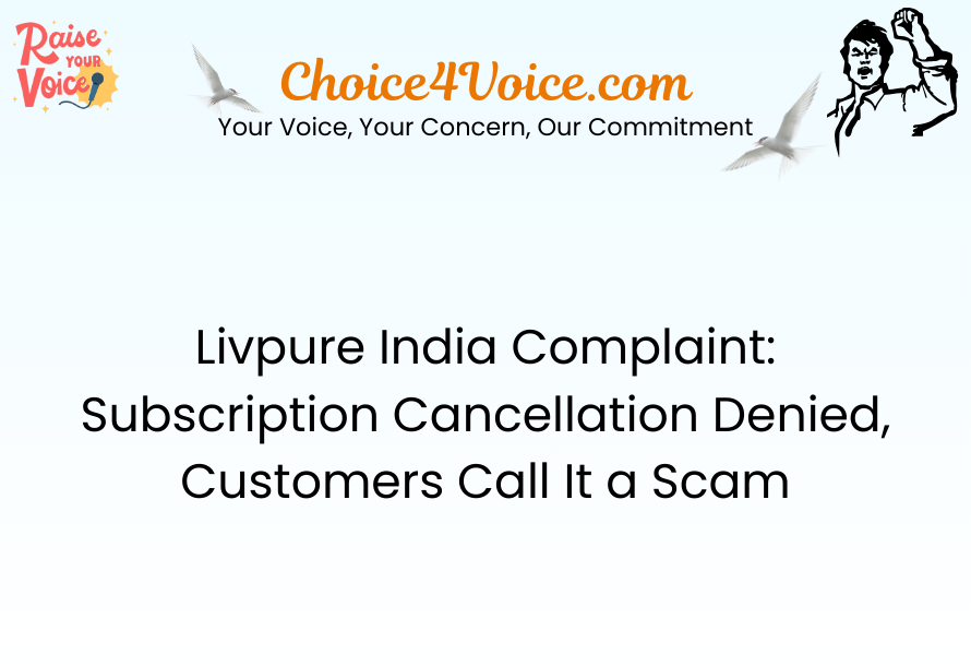 Livpure India Complaint Subscription Cancellation Denied, Customers Call It a Scam