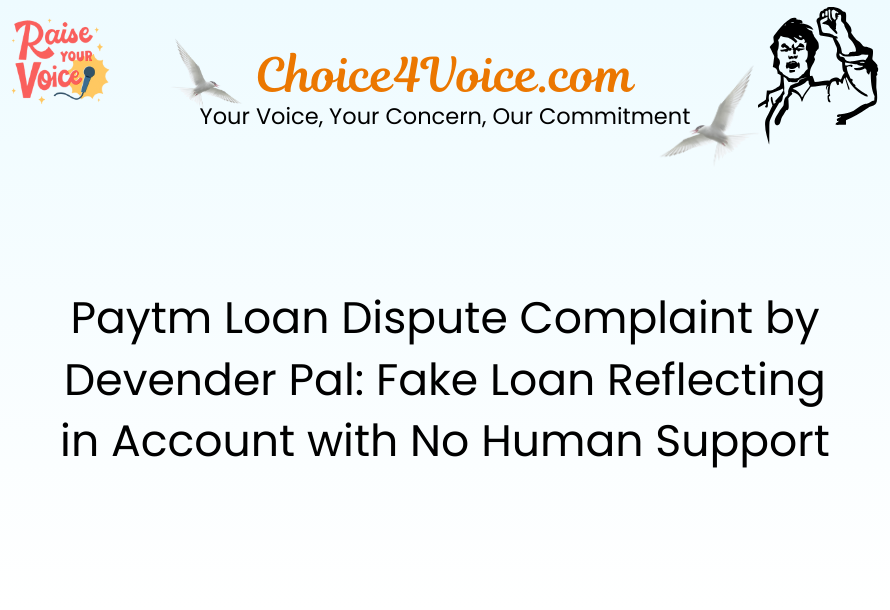 Paytm Loan Dispute Complaint by Devender Pal Fake Loan Reflecting in Account with No Human Support