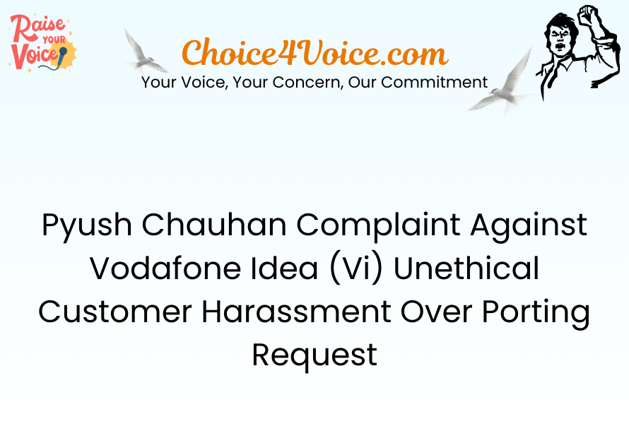 Pyush Chauhan Complaint Against Vodafone Idea (Vi) Unethical Customer Harassment Over Porting Request