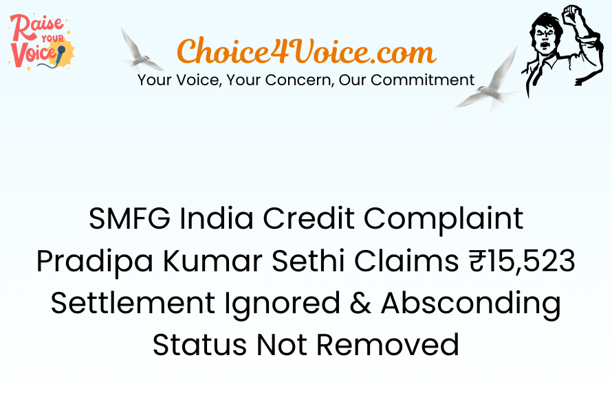 SMFG India Credit Complaint Pradipa Kumar Sethi Claims ₹15,523 Settlement Ignored & Absconding Status Not Removed