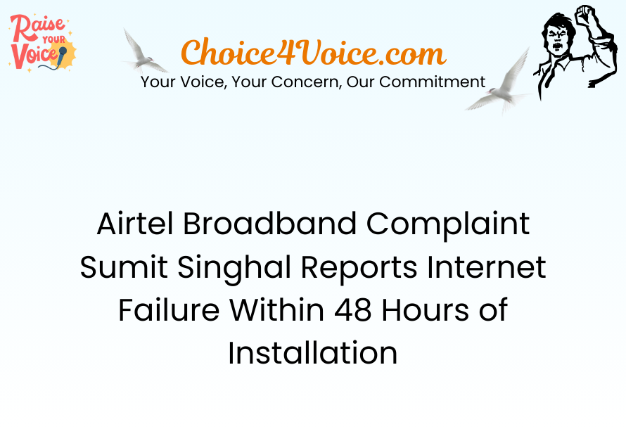 Airtel Broadband Complaint – Sumit Singhal Reports Internet Failure Within 48 Hours of Installation