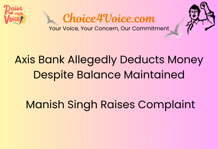 Axis Bank Allegedly Deducts Money Despite Balance Maintained Manish Singh Raises Complaint