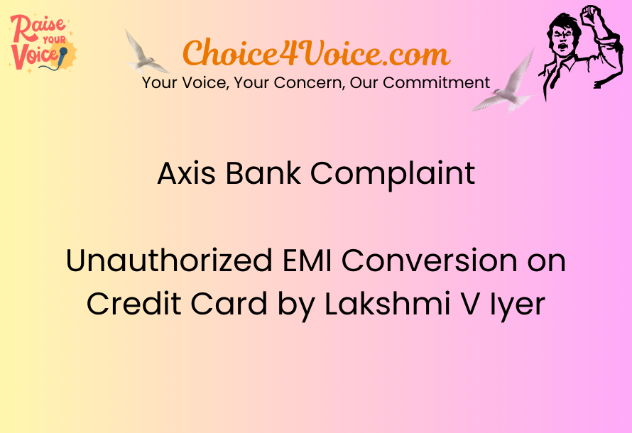Axis Bank Complaint: Unauthorized EMI Conversion on Credit Card by Lakshmi V Iyer