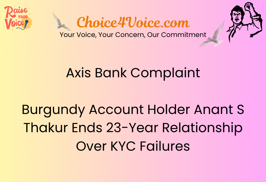 Axis Bank Complaint – Burgundy Account Holder Anant S Thakur Ends 23-Year Relationship Over KYC Failures