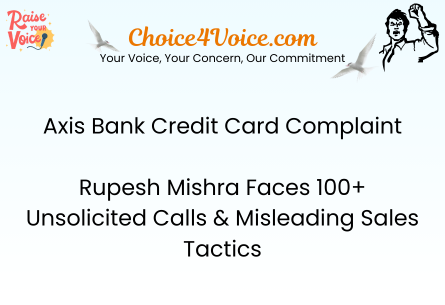 Axis Bank Credit Card Complaint – Rupesh Mishra Faces 100+ Unsolicited Calls & Misleading Sales Tactics