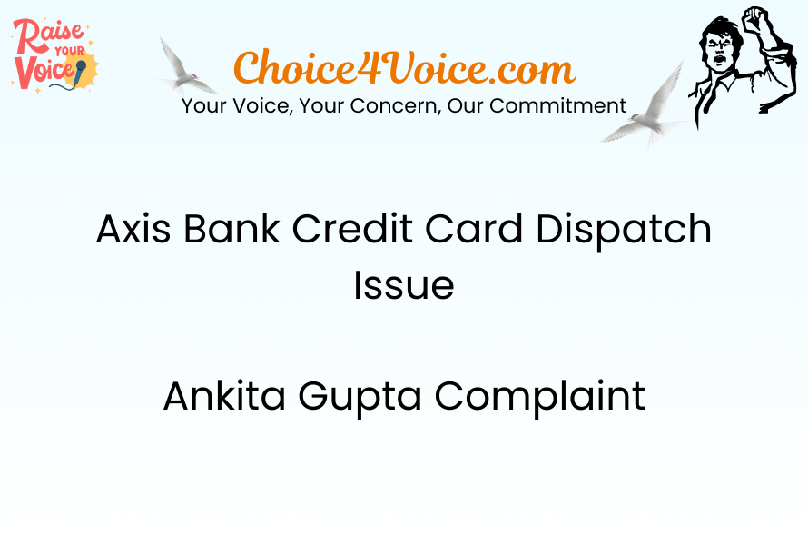 Axis Bank Credit Card Dispatch Issue – Ankita Gupta Complaint