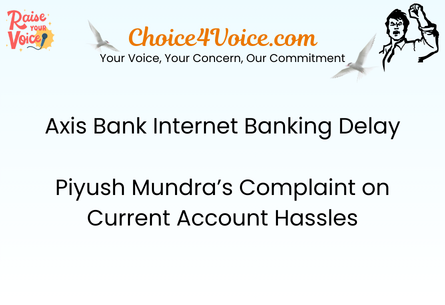 Axis Bank Internet Banking Delay – Piyush Mundra’s Complaint on Current Account Hassles