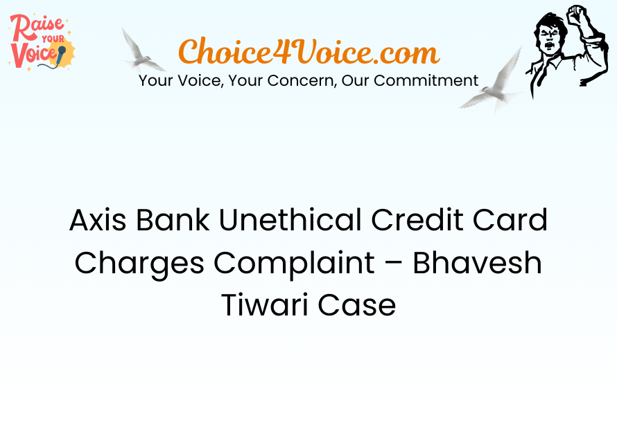 Axis Bank Unethical Credit Card Charges Complaint – Bhavesh Tiwari Case