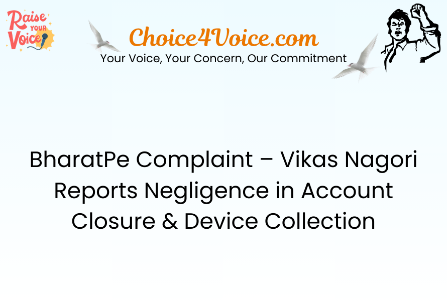 BharatPe Complaint – Vikas Nagori Reports Negligence in Account Closure & Device Collection