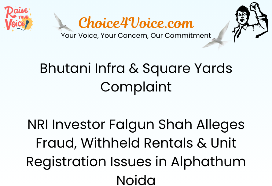 Bhutani Infra & Square Yards Complaint – NRI Investor Falgun Shah Alleges Fraud, Withheld Rentals & Unit Registration Issues in Alphathum Noida