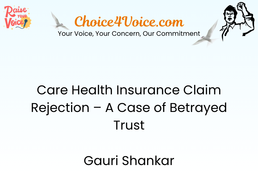 Care Health Insurance Claim Rejection – A Case of Betrayed Trust Gauri Shankar