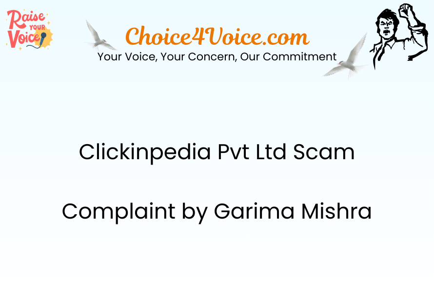 Clickinpedia Pvt Ltd - Scam Complaint by Garima Mishra