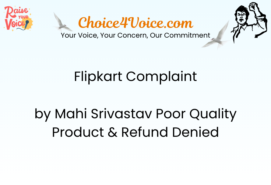 Flipkart Complaint by Mahi Srivastav Poor Quality Product & Refund Denied