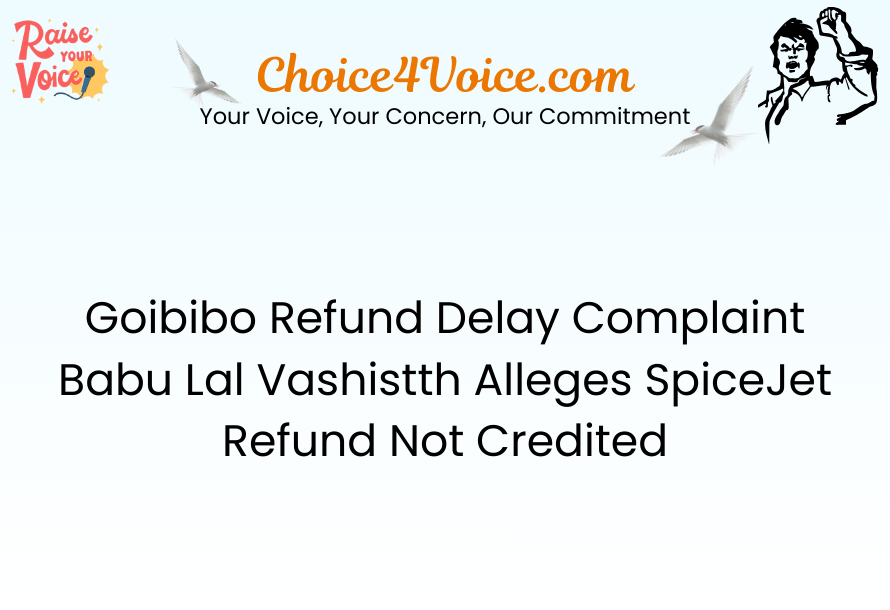Goibibo Refund Delay Complaint – Babu Lal Vashistth Alleges SpiceJet Refund Not Credited