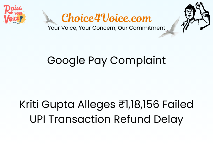 Google Pay Complaint – Kriti Gupta Alleges ₹1,18,156 Failed UPI Transaction Refund Delay
