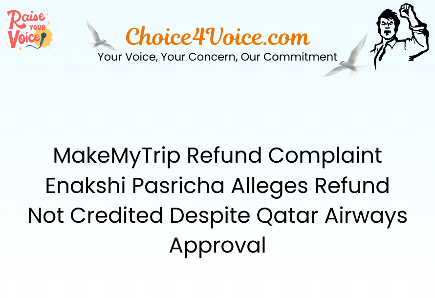 MakeMyTrip Refund Complaint – Enakshi Pasricha Alleges Refund Not Credited Despite Qatar Airways Approval