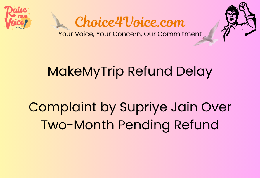 MakeMyTrip Refund Delay – Complaint by Supriye Jain Over Two-Month Pending Refund