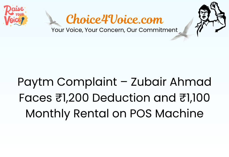 Paytm Complaint – Zubair Ahmad Faces ₹1,200 Deduction and ₹1,100 Monthly Rental on POS Machine