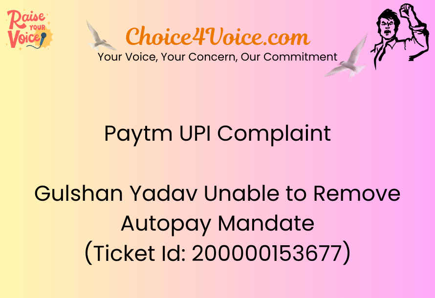 Paytm UPI Complaint – Gulshan Yadav Unable to Remove Autopay Mandate (Ticket Id 200000153677)