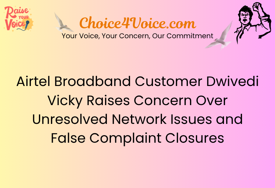 Airtel Broadband Customer Dwivedi Vicky Raises Concern Over Unresolved Network Issues and False Complaint Closures