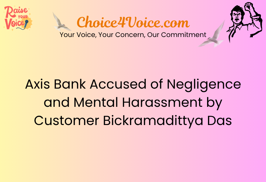 Axis Bank Accused of Negligence and Mental Harassment by Customer Bickramadittya Das