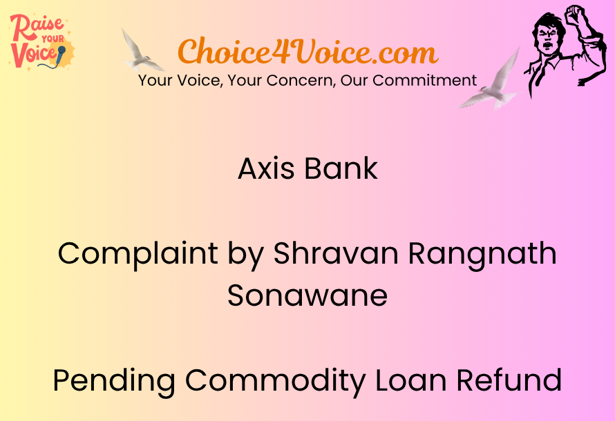 Axis Bank Complaint by Shravan Rangnath Sonawane Pending Commodity Loan Refund