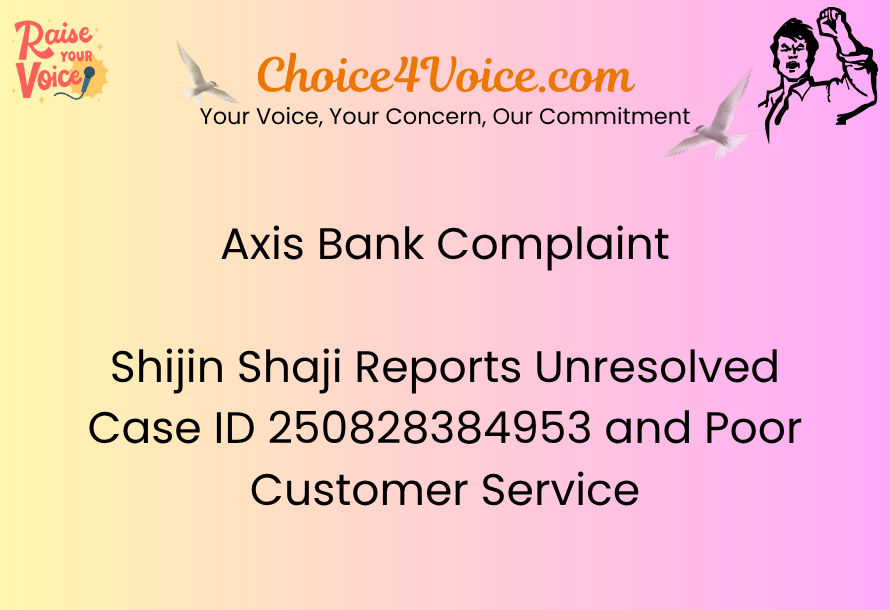 Axis Bank Complaint – Shijin Shaji Reports Unresolved Case ID 250828384953 and Poor Customer Service