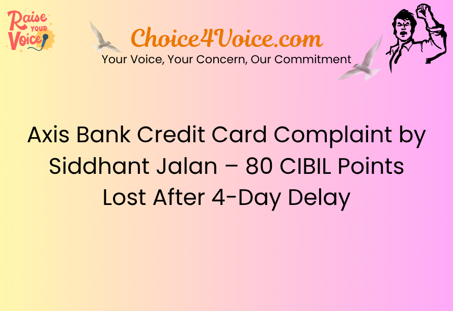 Axis Bank Credit Card Complaint by Siddhant Jalan – 80 CIBIL Points Lost After 4-Day Delay