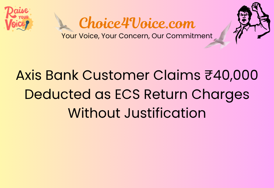 Axis Bank Customer Claims ₹40,000 Deducted as ECS Return Charges Without Justification