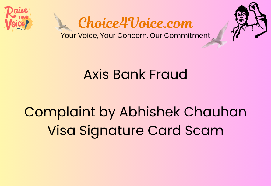 Axis Bank Fraud Complaint by Abhishek Chauhan Visa Signature Card Scam