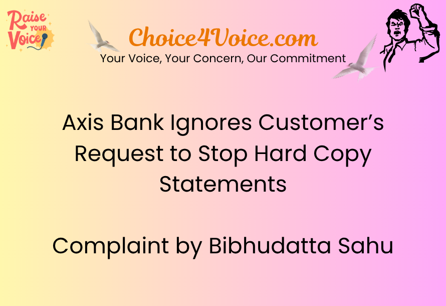 Axis Bank Ignores Customer’s Request to Stop Hard Copy Statements Complaint by Bibhudatta Sahu