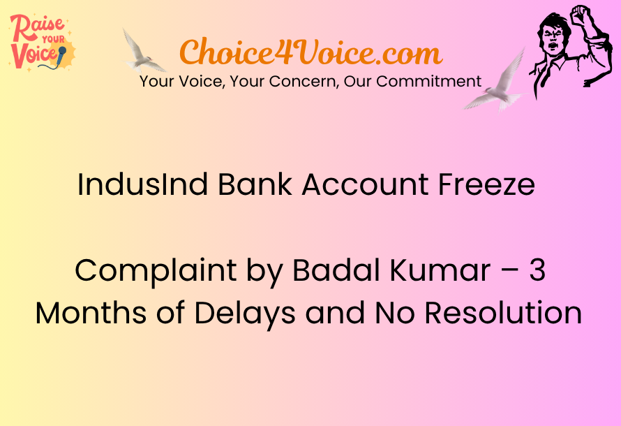IndusInd Bank Account Freeze Complaint by Badal Kumar – 3 Months of Delays and No Resolution Choice4Voice.com