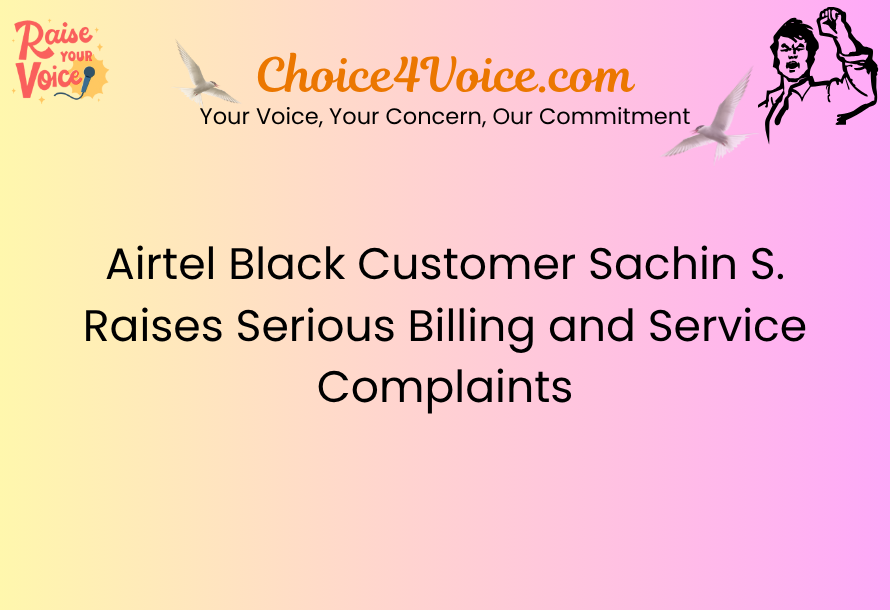 Airtel Black Customer Sachin S. Raises Serious Billing and Service Complaints