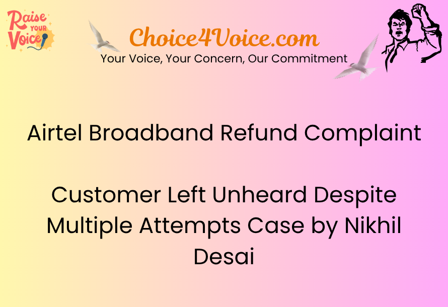 Airtel Broadband Refund Complaint: Customer Left Unheard Despite Multiple Attempts Case by Nikhil Desai